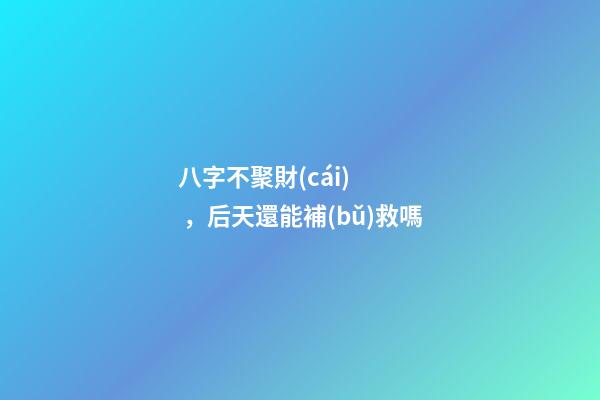 八字不聚財(cái)，后天還能補(bǔ)救嗎